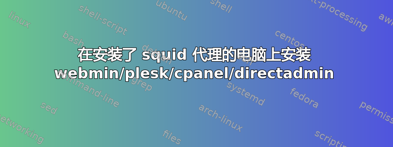 在安装了 squid 代理的电脑上安装 webmin/plesk/cpanel/directadmin