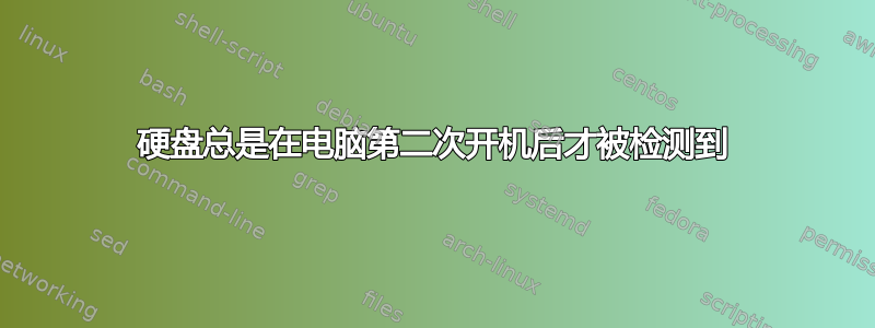 硬盘总是在电脑第二次开机后才被检测到