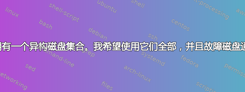 2 表示随着时间的推移，我拥有一个异构磁盘集合。我希望使用它们全部，并且故障磁盘通常会被更大的磁盘替换。