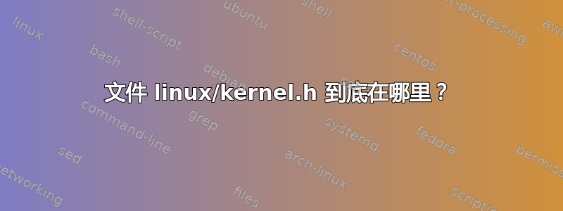 文件 linux/kernel.h 到底在哪里？