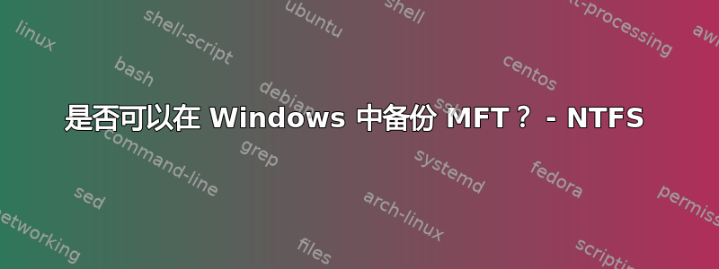 是否可以在 Windows 中备份 MFT？ - NTFS