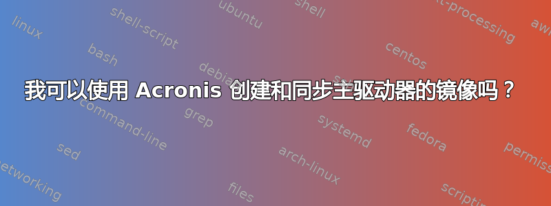 我可以使用 Acronis 创建和同步主驱动器的镜像吗？