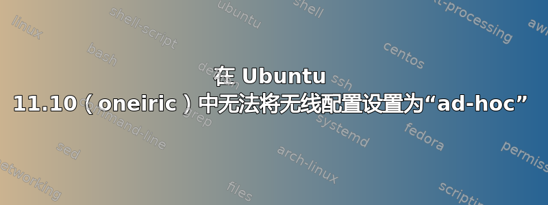 在 Ubuntu 11.10（oneiric）中无法将无线配置设置为“ad-hoc”