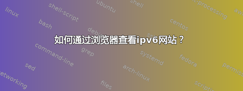 如何通过浏览器查看ipv6网站？