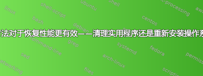 哪种方法对于恢复性能更有效——清理实用程序还是重新安装操作系统？