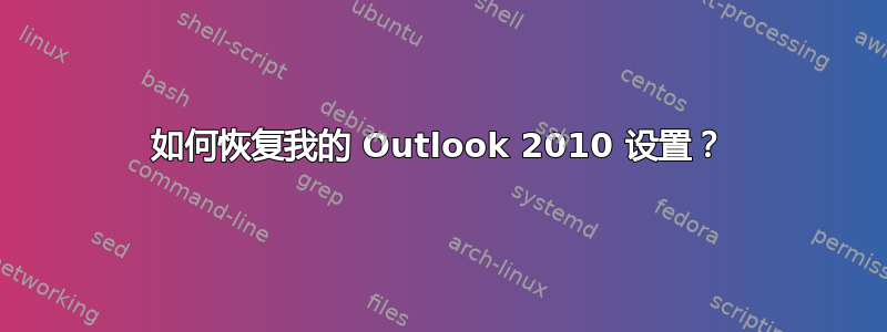 如何恢复我的 Outlook 2010 设置？