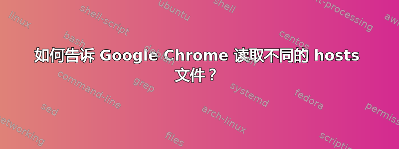 如何告诉 Google Chrome 读取不同的 hosts 文件？