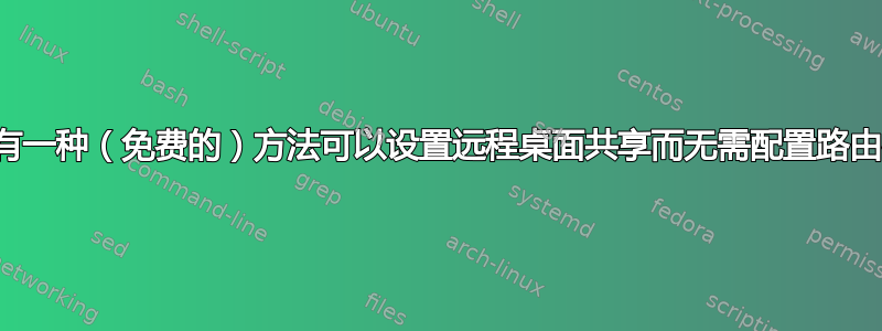 有没有一种（免费的）方法可以设置远程桌面共享而无需配置路由器？