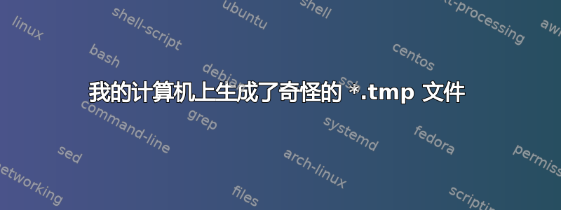 我的计算机上生成了奇怪的 *.tmp 文件