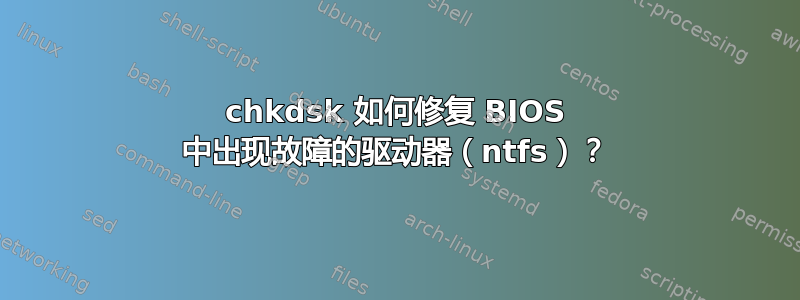 chkdsk 如何修复 BIOS 中出现故障的驱动器（ntfs）？