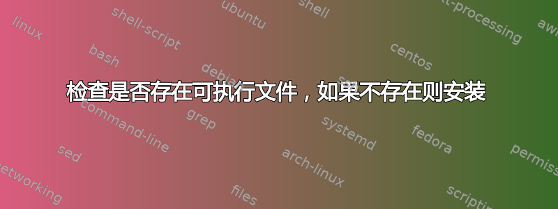 检查是否存在可执行文件，如果不存在则安装