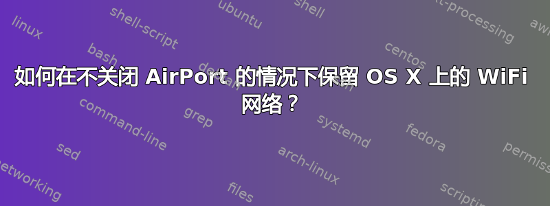 如何在不关闭 AirPort 的情况下保留 OS X 上的 WiFi 网络？