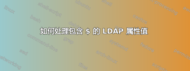 如何处理包含 $ 的 LDAP 属性值