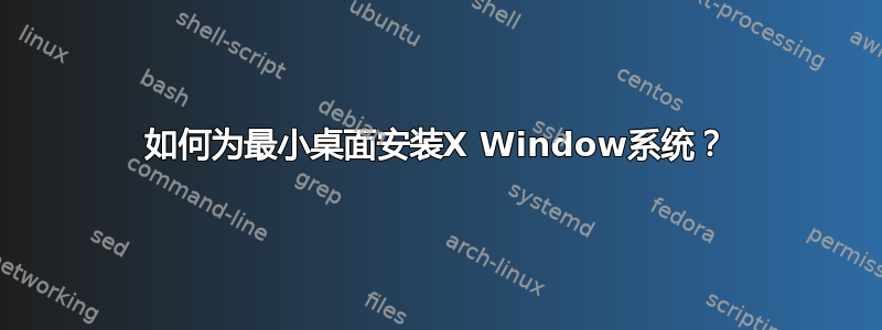 如何为最小桌面安装X Window系统？