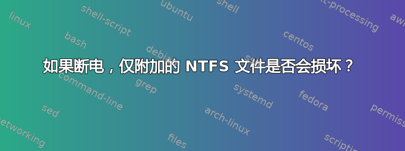 如果断电，仅附加的 NTFS 文件是否会损坏？