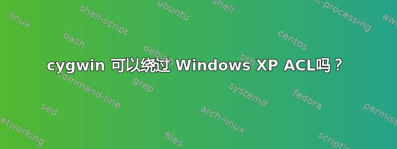 cygwin 可以绕过 Windows XP ACL吗？