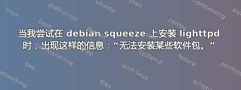 当我尝试在 debian squeeze 上安装 lighttpd 时，出现这样的信息：“无法安装某些软件包。”