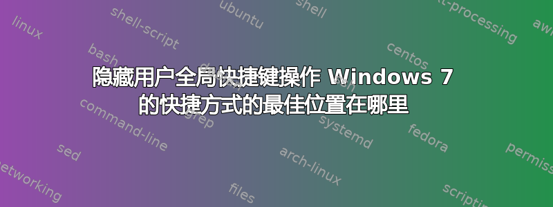 隐藏用户全局快捷键操作 Windows 7 的快捷方式的最佳位置在哪里