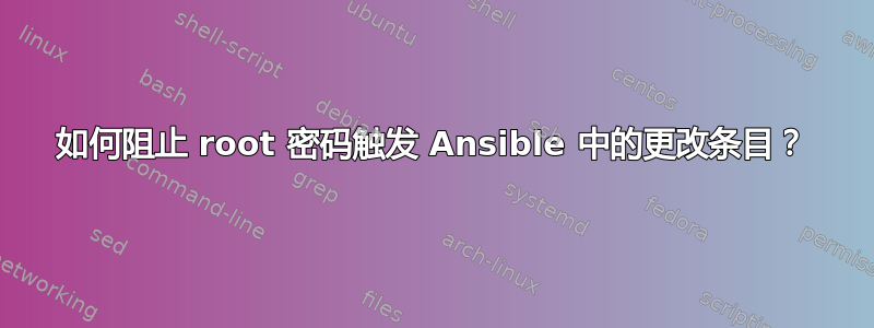 如何阻止 root 密码触发 Ansible 中的更改条目？