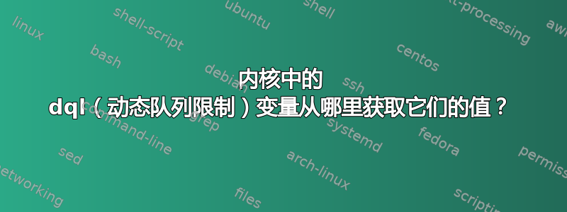 内核中的 dql（动态队列限制）变量从哪里获取它们的值？