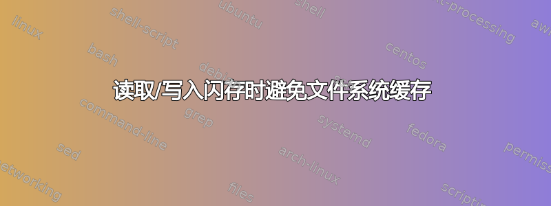 读取/写入闪存时避免文件系统缓存