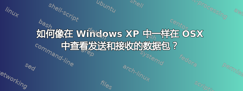 如何像在 Windows XP 中一样在 OSX 中查看发送和接收的数据包？