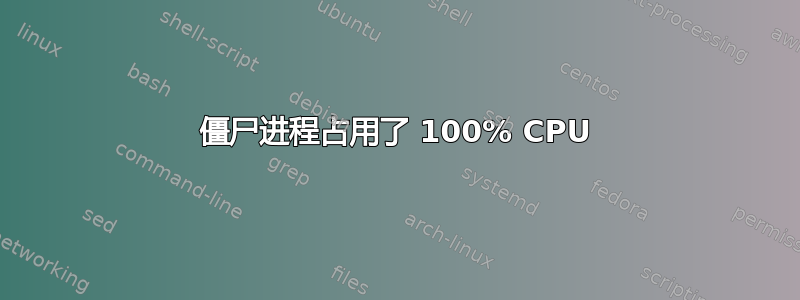 僵尸进程占用了 100% CPU