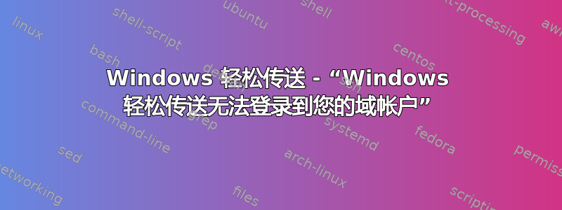 Windows 轻松传送 - “Windows 轻松传送无法登录到您的域帐户”