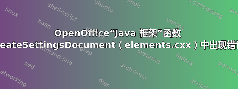 OpenOffice“Java 框架”函数 createSettingsDocument（elements.cxx）中出现错误