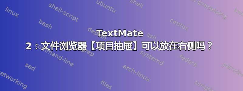 TextMate 2：文件浏览器【项目抽屉】可以放在右侧吗？