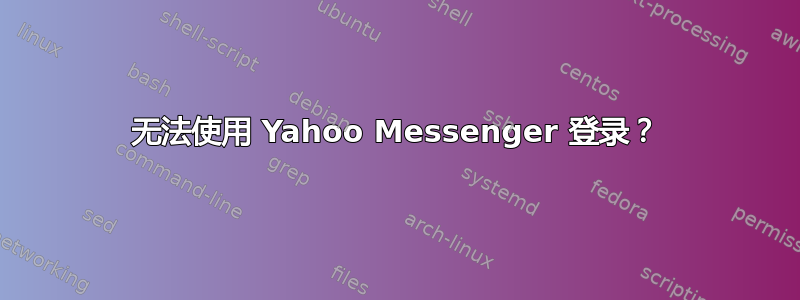 无法使用 Yahoo Messenger 登录？