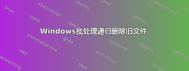 Windows批处理递归删除旧文件