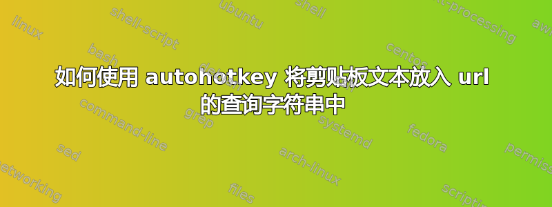 如何使用 autohotkey 将剪贴板文本放入 url 的查询字符串中