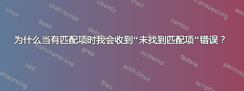 为什么当有匹配项时我会收到“未找到匹配项”错误？