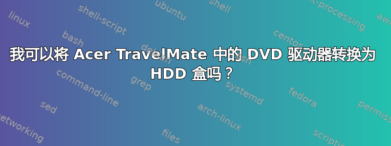 我可以将 Acer TravelMate 中的 DVD 驱动器转换为 HDD 盒吗？