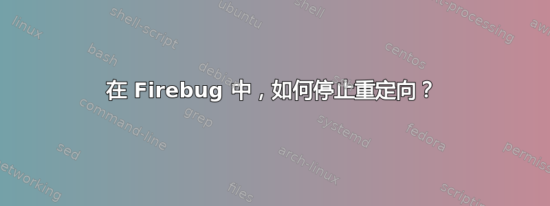 在 Firebug 中，如何停止重定向？