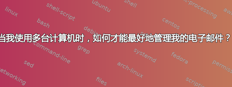 当我使用多台计算机时，如何才能最好地管理我的电子邮件？