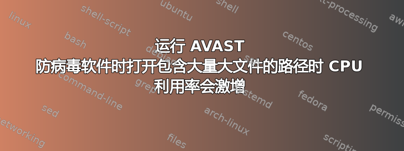 运行 AVAST 防病毒软件时打开包含大量大文件的路径时 CPU 利用率会激增