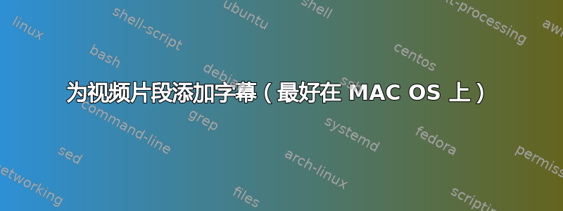 为视频片段添加字幕（最好在 MAC OS 上）