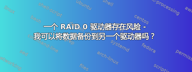 一个 RAID 0 驱动器存在风险 - 我可以将数据备份到另一个驱动器吗？