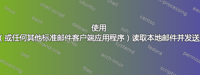 使用 Mail.app（或任何其他标准邮件客户端应用程序）读取本地邮件并发送到本地主机