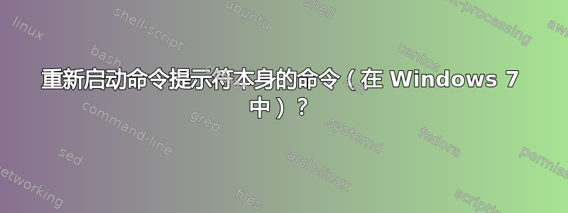 重新启动命令提示符本身的命令（在 Windows 7 中）？