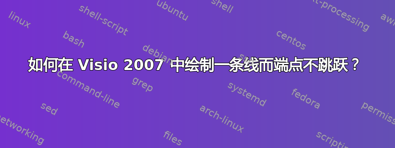 如何在 Visio 2007 中绘制一条线而端点不跳跃？