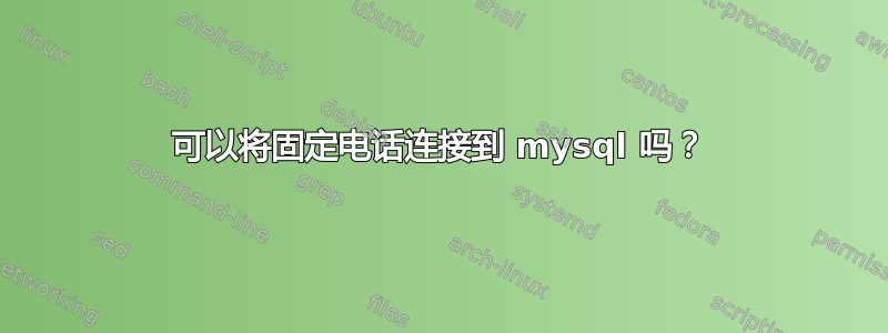 可以将固定电话连接到 mysql 吗？