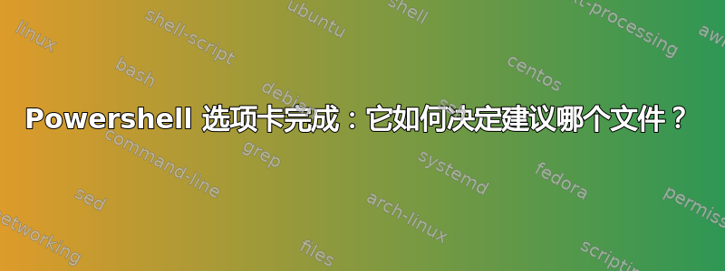 Powershell 选项卡完成：它如何决定建议哪个文件？