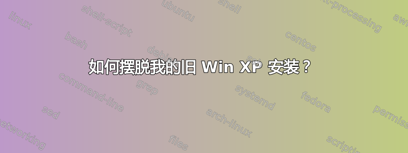 如何摆脱我的旧 Win XP 安装？