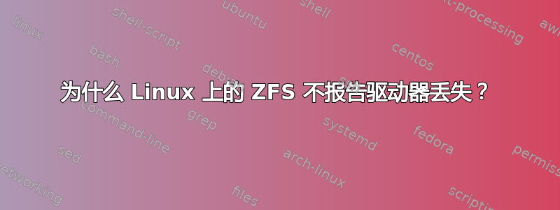 为什么 Linux 上的 ZFS 不报告驱动器丢失？