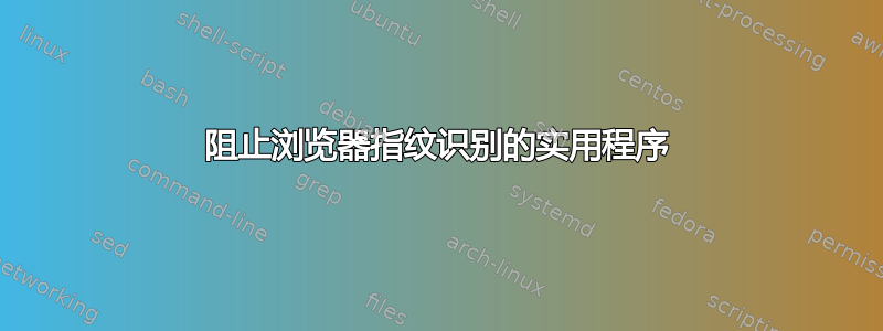 阻止浏览器指纹识别的实用程序