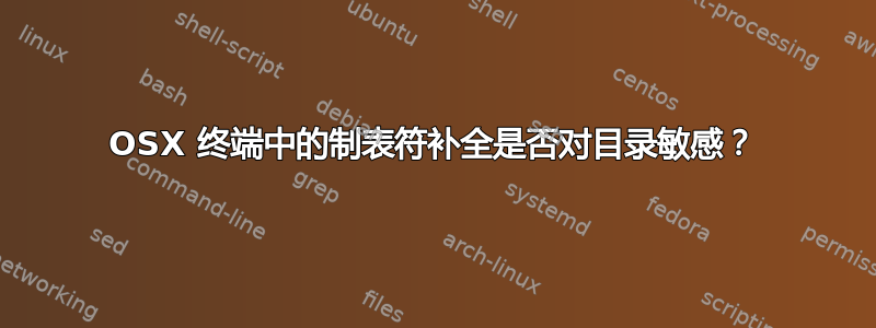 OSX 终端中的制表符补全是否对目录敏感？