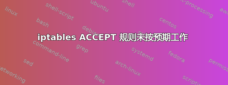 iptables ACCEPT 规则未按预期工作